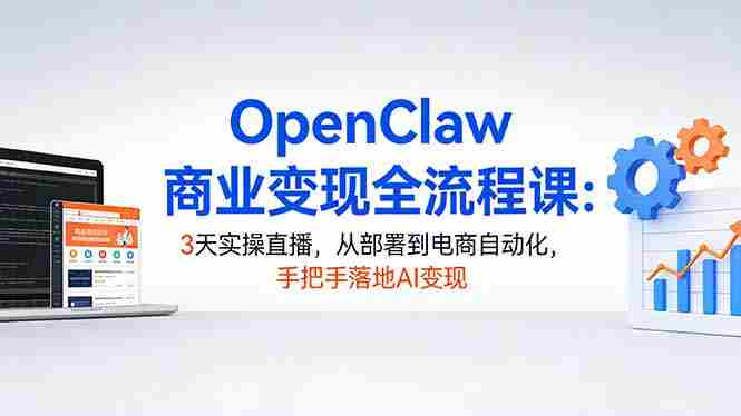 （17786期）OpenClaw商业变现全流程课：3天实操直播，从部署到电商自动化，手把手落地AI变现-网创资源