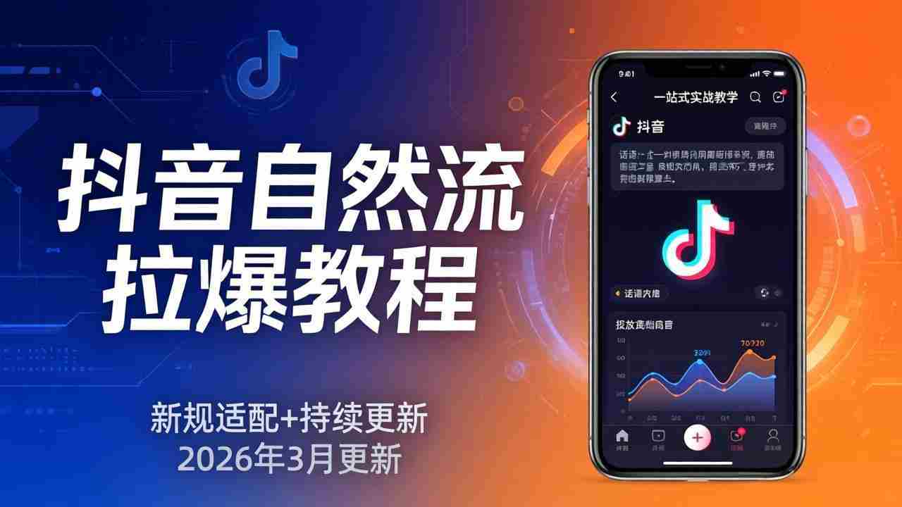 （17785期）抖音自然流拉爆教程：新规适配+持续更新，话术+投放+起号一站式实战教学（更新26年3月）-网创资源