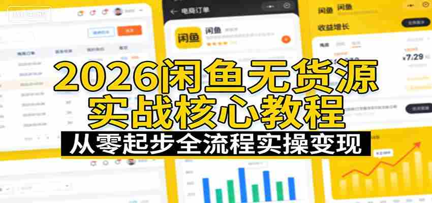 2026闲鱼无货源实战核心教程：从零起步全流程实操变现-网创资源