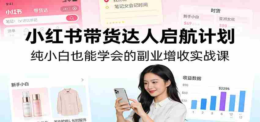 小红书带货达人启航计划：纯小白也能学会的副业增收实战课-网创资源