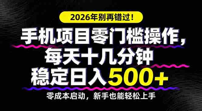 （17760期）2026年别再错过！手机项目零门槛操作，每天十几分钟稳定日入500+-网创资源