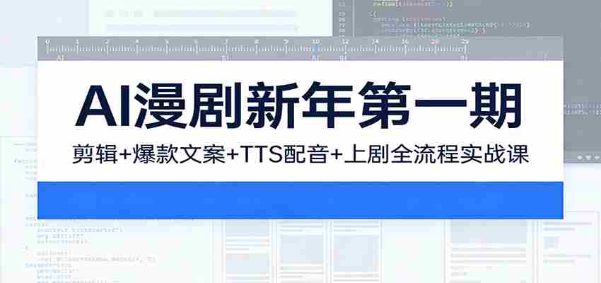 AI漫剧新年第一期：剪辑/爆款文案/TTS配音/上剧全流程实战课-网创资源