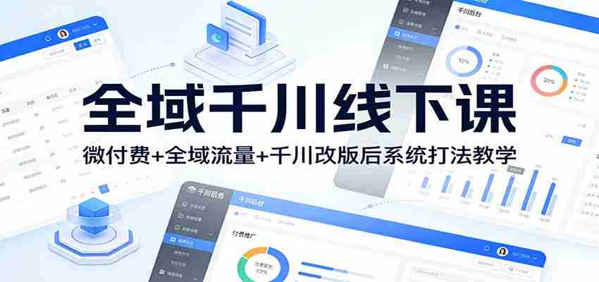 全域千川线下课：微付费+全域流量+千川改版后系统打法教学-网创资源