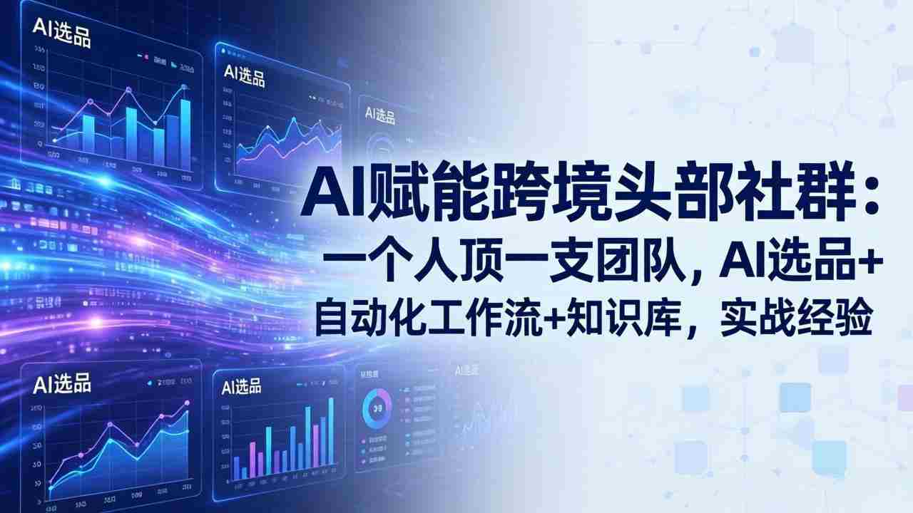 （17750期）AI赋能跨境头部社群：一个人顶一支团队，AI选品+自动化工作流+知识库，实战经验-更新3月-网创资源