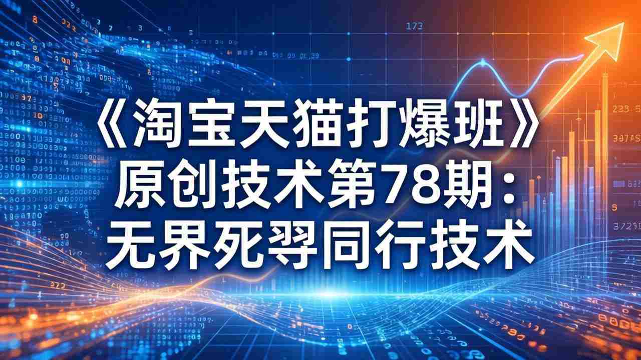 （17738期）《淘宝天猫打爆班》原创技术第78期：无界死怼同行技术-网创资源