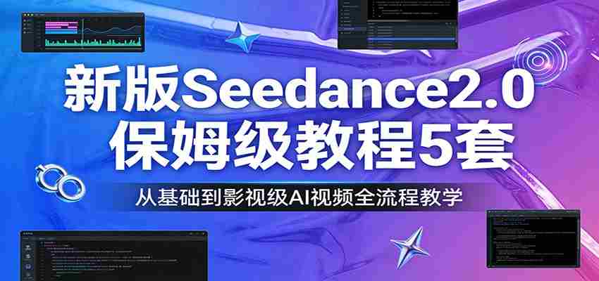 新版Seedance2.0保姆级教程5套：从基础到影视级AI视频全流程教学-网创资源