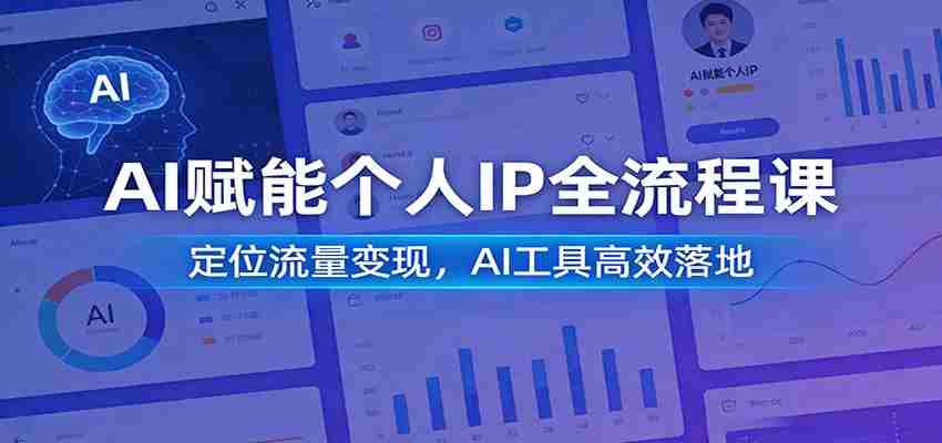AI赋能个人IP全流程课：定位流量变现，AI工具高效落地-网创资源