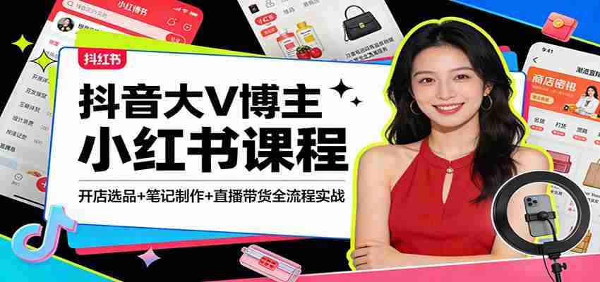 抖音大V博主小红书课程：开店选品+笔记制作+直播带货全流程实战-网创资源