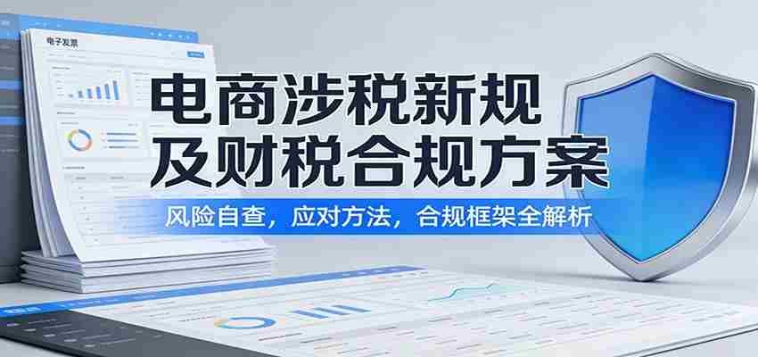 电商涉税新规及财税合规方案：风险自查，应对方法，合规框架全解析-网创资源