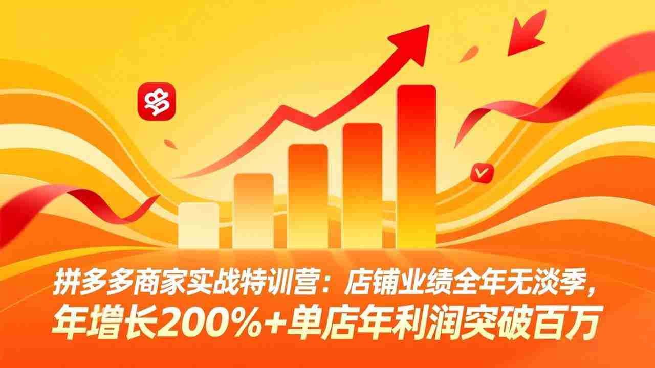 （17717期）拼多多商家实战特训营：店铺业绩全年无淡季，年增长200%+单店年利润突破百万(26年3月更新)-网创资源