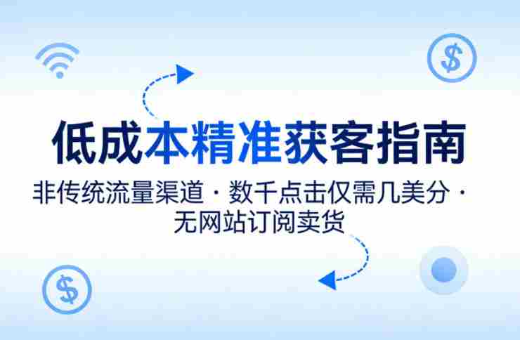 低成本精准获客指南，用非传统流量渠道，实现数千点击仅需几美分，不用网站也能搞订阅卖货-网创资源