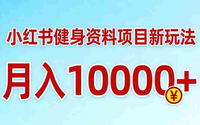 （17711期）小红书健身资料项目最新玩法，月入10000＋，收益潜力可以无限放大-网创资源