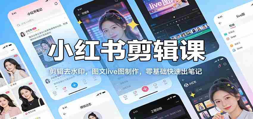 小红书剪辑课：剪辑去水印，图文live图制作，零基础快速出笔记-网创资源