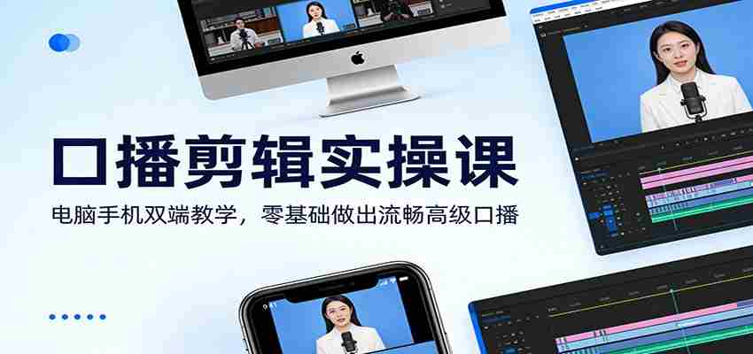 口播剪辑实操课：电脑手机双端教学，零基础做出流畅高级口播-网创资源