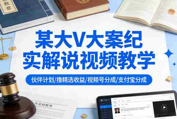 某大V大案纪实解说视频教学，可做伙伴计划、撸精选收益，视频号和支付宝分成计划均可-网创资源