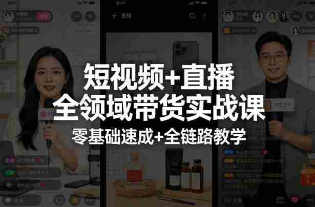 短视频+直播全领域带货实战课，零基础速成+全链路教学-网创资源