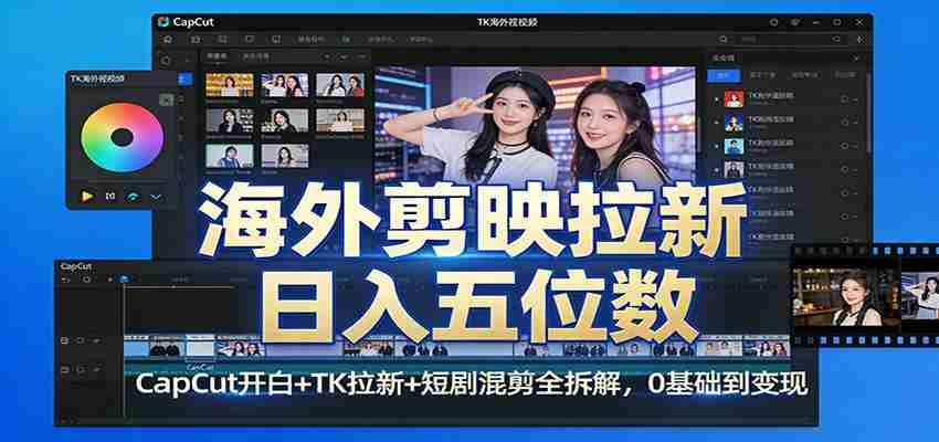 海外剪映拉新日入五位数：CapCut开白+TK拉新+短剧混剪全拆解，0基础到变现-网创资源