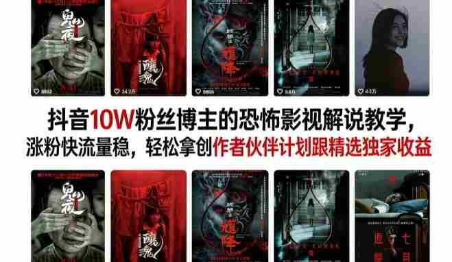 抖音10W粉丝博主的恐怖影视解说教学，涨粉快流量稳，轻松拿创作者伙伴计划跟精选独家收益-网创资源