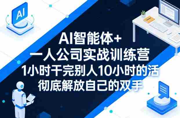 AI智能体+一人公司实战训练营，1小时干完别人10小时的活，彻底解放自己的双手-网创资源