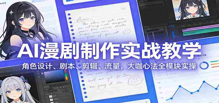 AI 漫剧制作实战教学：角色设计、剧本、剪辑、流量，大咖心法全模块实操-网创资源