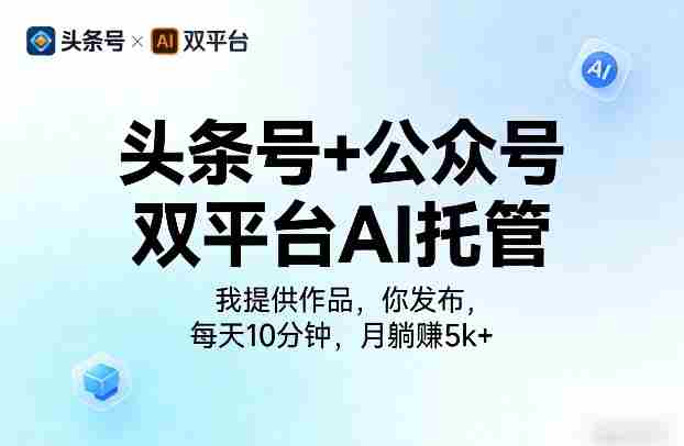 头条号+公众号双平台AI托管，我提供作品，你发布，每天10分钟，月躺賺5k+【揭秘】-网创资源