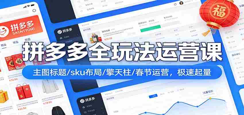拼多多爆流实战课：主图标题/sku布局/擎天柱/春节运营，极速起量-网创资源