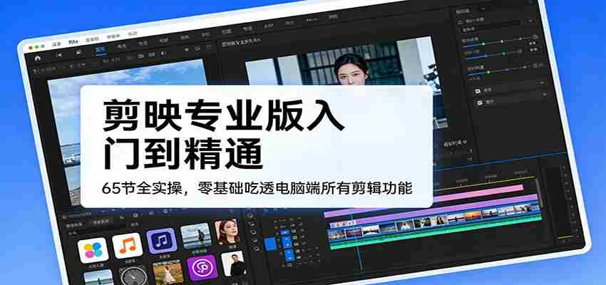 剪映专业版入门到精通，65节全实操，零基础吃透电脑端所有剪辑功能-网创资源