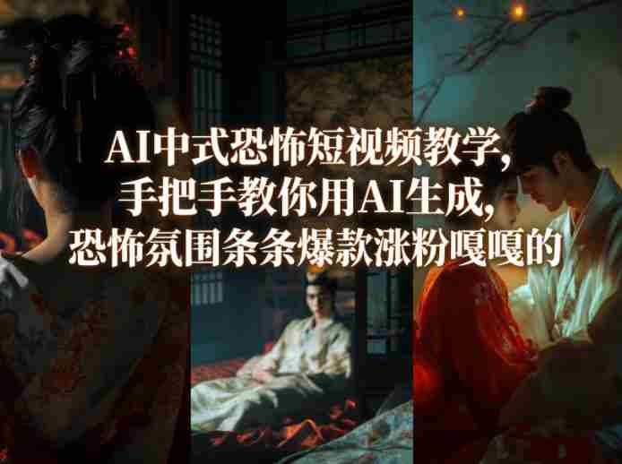 AI中式恐怖短视频教学，手把手教你用AI生成，恐怖氛围条条爆款涨粉嘎嘎的-网创资源
