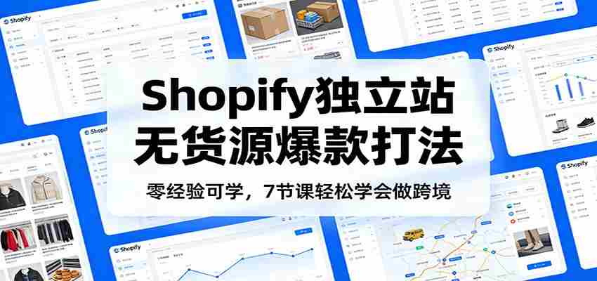 零经验可学，Shopify独立站无货源爆款打法，7节课轻松学会做跨境-网创资源