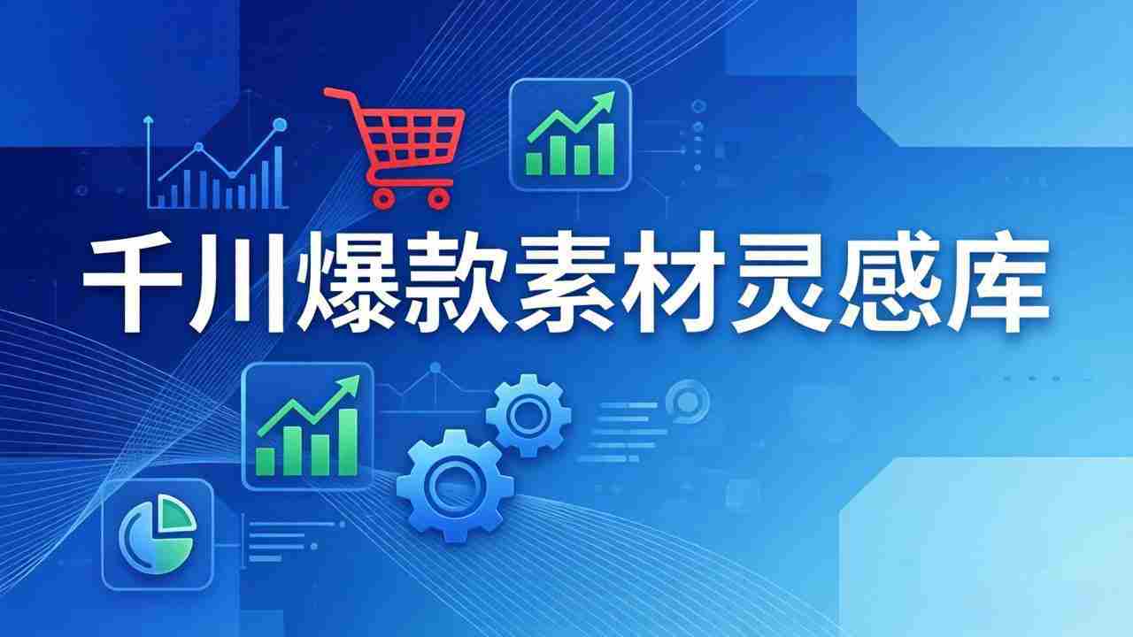（17642期）千川爆款素材灵感库：16种产品属性+10种素材类型+三大主题句式，像查字典一样找灵感-网创资源