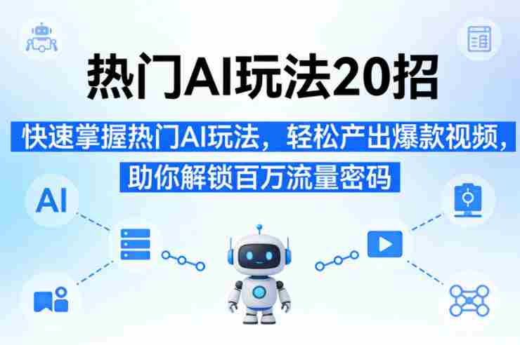 热门AI玩法20招，快速掌握热门AI玩法，轻松产出爆款视频，助你解锁百万流量密码-网创资源