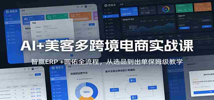 AI+美客多跨境电商实战课：智赢ERP +圆佑全流程，从选品到出单保姆级教学-网创资源