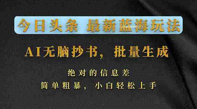 （17629期）今日头条2026最新蓝海玩法，AI无脑抄书，批量生成，绝对的信息差，简单粗暴，小白轻松上手-网创资源