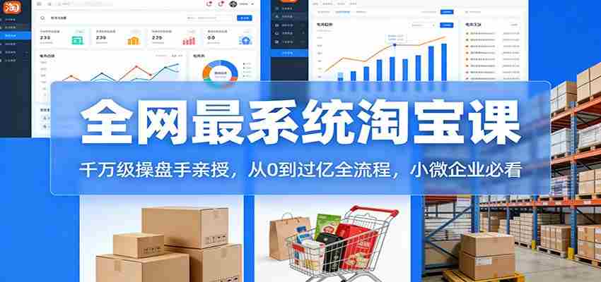 淘宝天猫系统课：千万级操盘手亲授，从0到过亿全流程，小微企业必看-网创资源