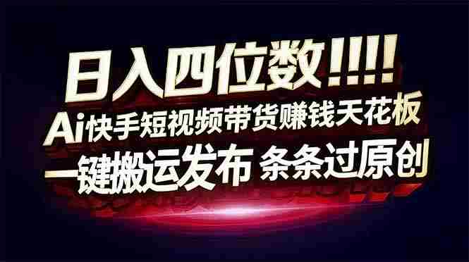 （17610期）日入四位数！快手平台Ai全自动带货赚米，一刀不剪黑科技搬运，一键发布过原创-网创资源