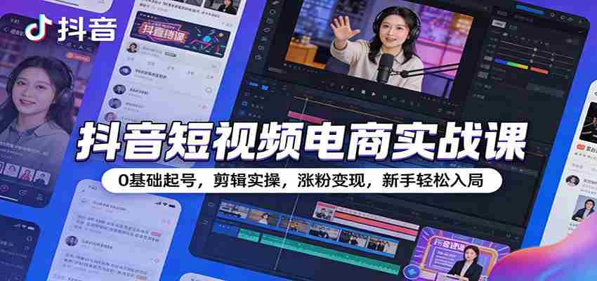 抖音短视频电商实战课：0基础起号，剪辑实操，涨粉变现，新手轻松入局-网创资源