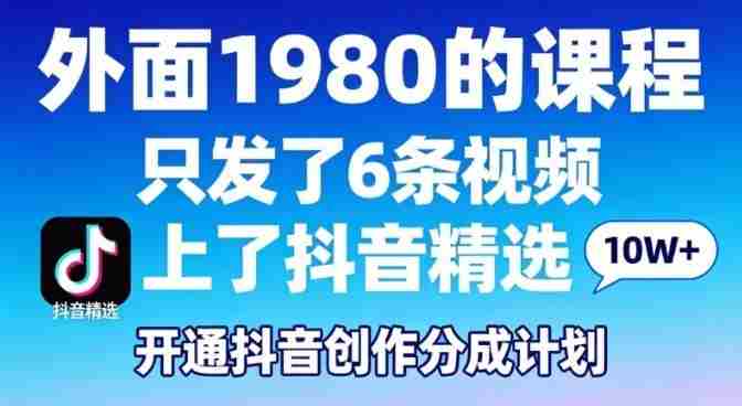 拆解外面1980的课程，只发了6条视频上了抖音精选，开通抖音创作分成计划-网创资源