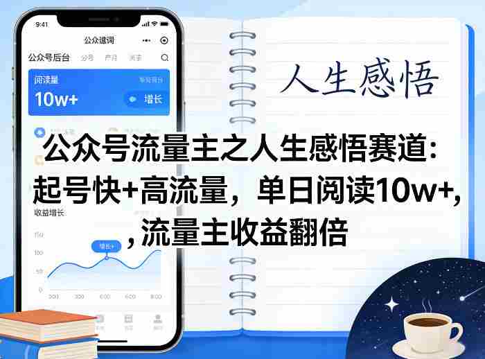 公众号流量主之人生感悟赛道，起号快+高流量，单日阅读10w+，流量主收益翻倍-网创资源
