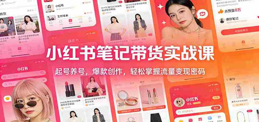 小红书笔记带货实战课：起号养号，爆款创作，轻松掌握流量变现密码-网创资源