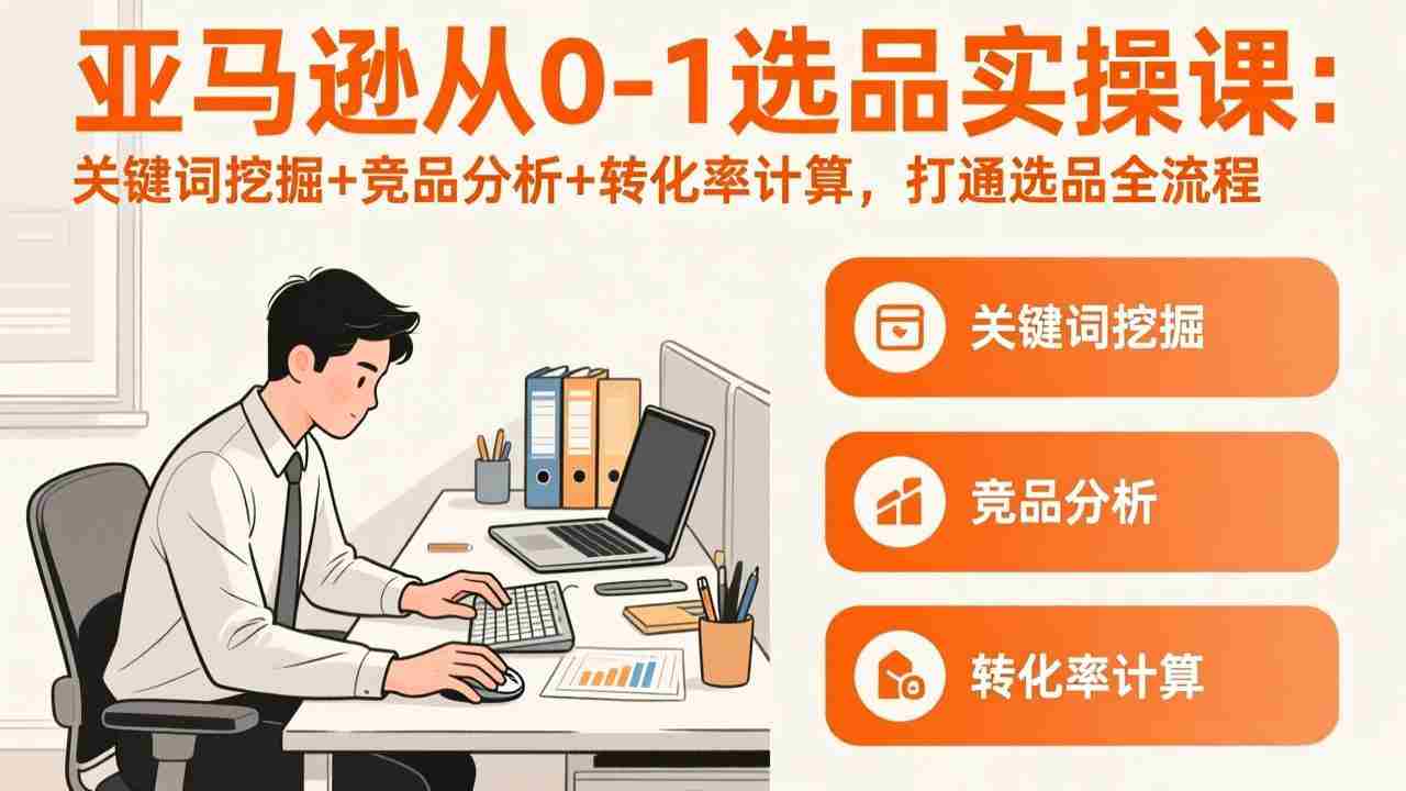 （17567期）亚马逊从0-1选品实操课(更新3月)：关键词挖掘+竞品分析+转化率计算，47节打通选品全流程-网创资源