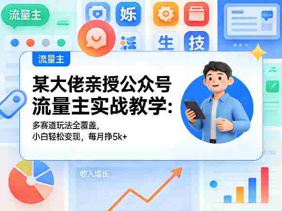 某大佬亲授公众号流量主实战教学：多赛道玩法全覆盖，小白轻松变现，每月多挣5k+-网创资源