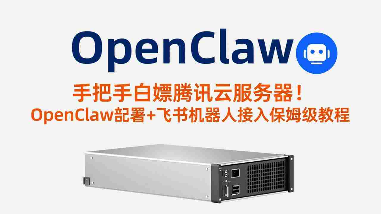 （17556期）手把手白嫖腾讯云服务器！OpenClaw部署+飞书机器人接入保姆级教程-网创资源
