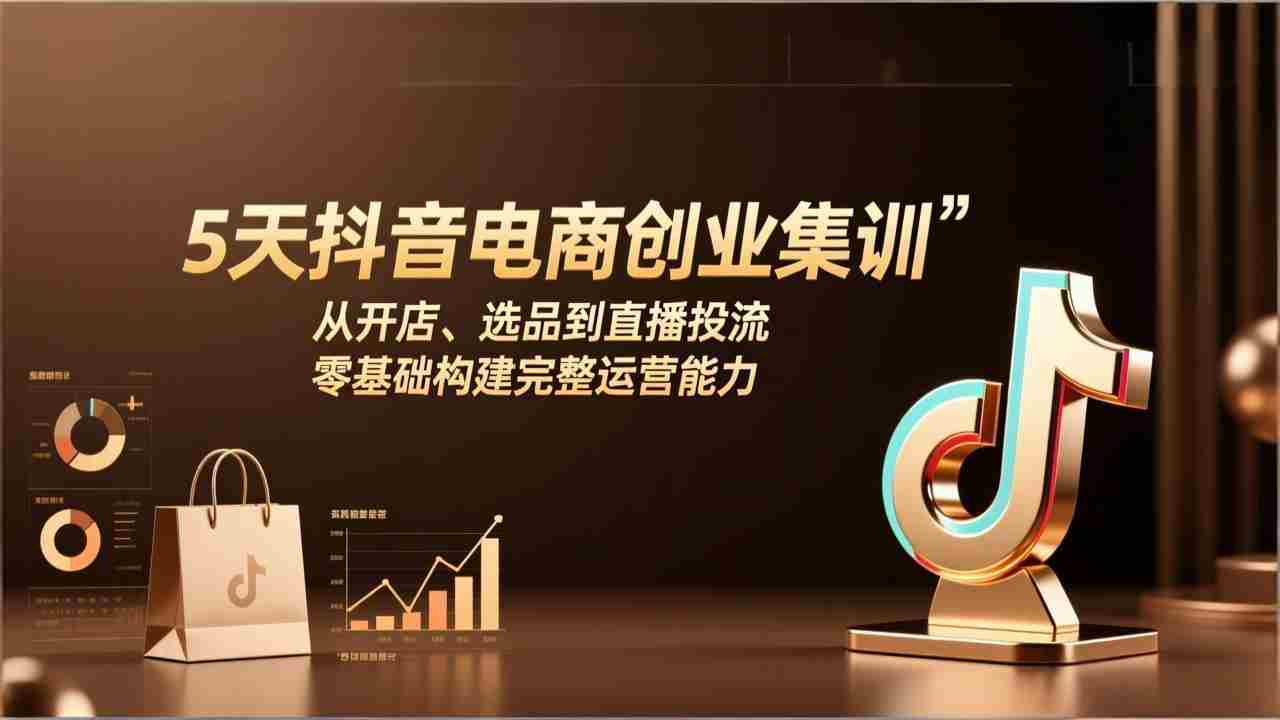 （17544期）5天抖音电商创业集训：从开店、选品到直播投流，零基础构建完整运营能力-网创资源