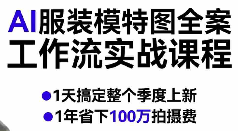 AI服装模特图全案工作流实战课程，1天搞定整个季度上新，1年省下100W拍摄费-网创资源