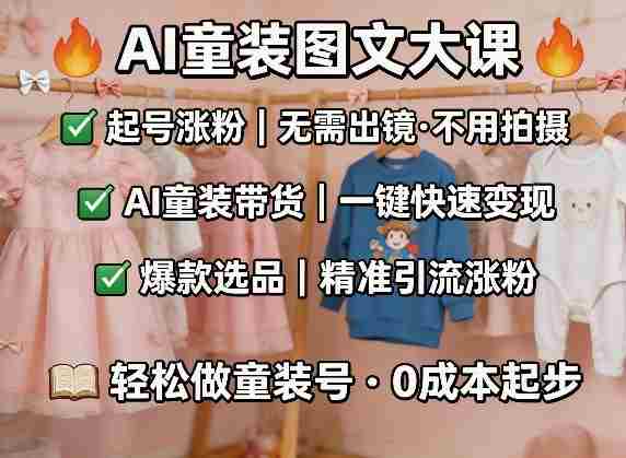 AI童装图文剪辑，某社群童装图文大课，起号涨粉、AI童装带货、爆款选品，无需出镜和拍摄-网创资源