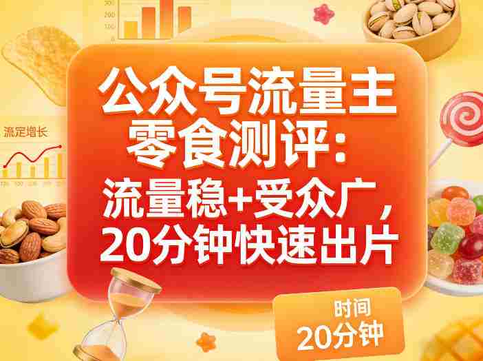公众号流量主之零食测评赛道，流量稳+受众广，20分钟一条作品-网创资源