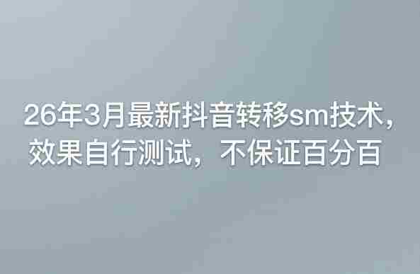 26年3月最新抖音转移sm技术，效果自行测试，不保证百分百-网创资源