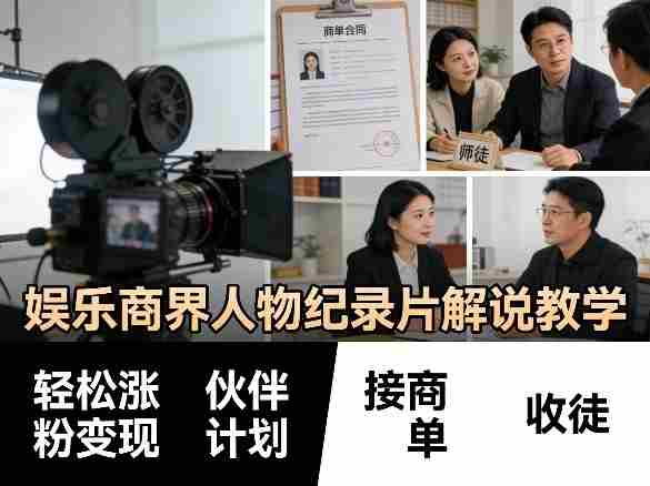 娱乐商界人物纪录片解说教学，轻松涨粉变现，伙伴计划，接商单，收徒等-网创资源