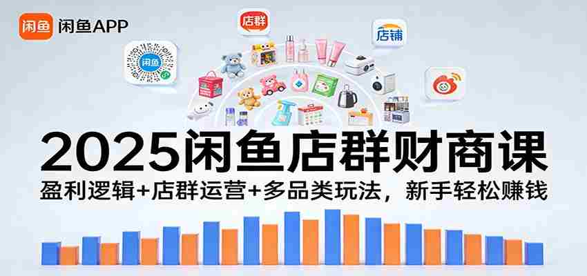 2025闲鱼店群财商课：盈利逻辑+店群运营+多品类玩法，新手轻松赚钱-网创资源