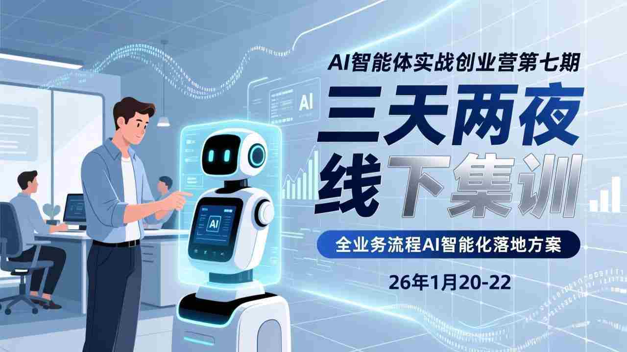 （17489期）AI智能体实战创业营第七期，三天两夜线下集训，企业全业务流程AI智能化落地方案(26年1月20-22)-网创资源
